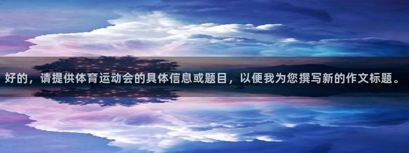 vsport体育：好的，请提供体育运动会的具体信息或题目，以便我为您撰写新的作文标题。