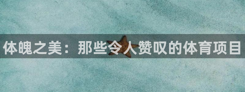 vsport体育在线官网：体魄之美：那些令人赞叹的体育项目