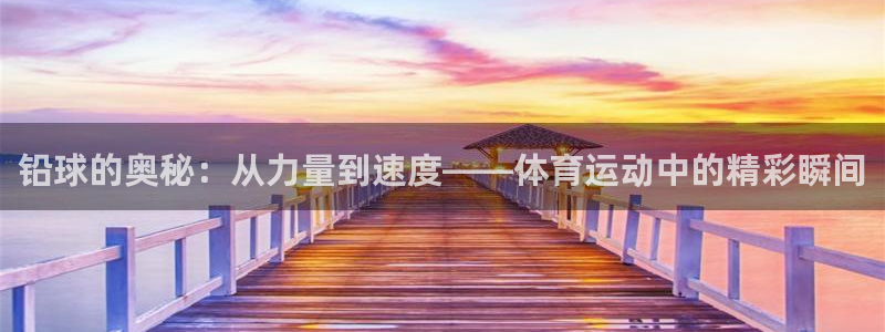 vsport体育：铅球的奥秘：从力量到速度——体育运动中的精彩瞬间