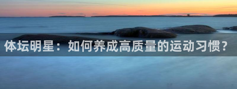 vsport体育：体坛明星：如何养成高质量的运动习惯？