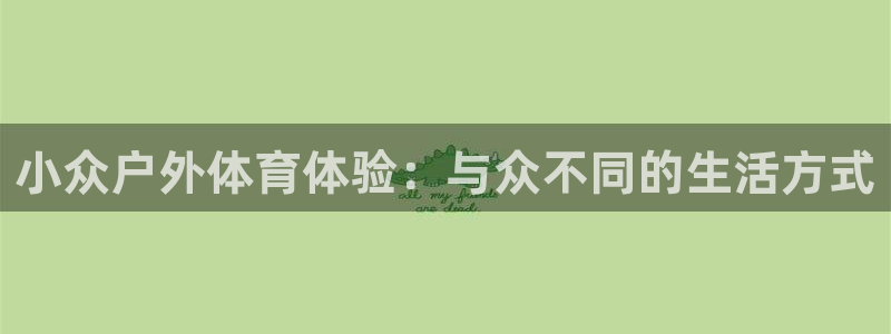 vsport体育在线官网：小众户外体育体验：与众不同的生活方式