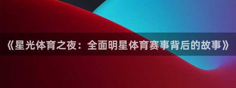 vsport体育在线官网：《星光体育之夜：全面明星体育赛事背后的故事》